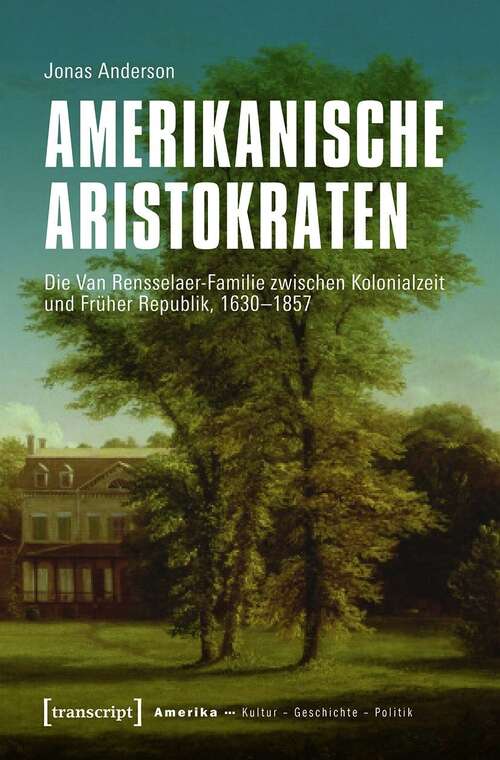 Book cover of Amerikanische Aristokraten: Die Van Rensselaer-Familie zwischen Kolonialzeit und Früher Republik, 1630-1857 (Amerika: Kultur - Geschichte - Politik #13)