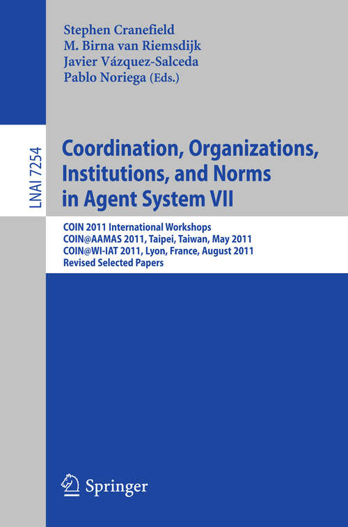 Book cover of Coordination, Organizations, Instiutions, and Norms in Agent System VII: COIN 2011 International Workshops, COIN@AAMAS, Taipei, Taiwan, May 2011, COIN@WI-IAT, Lyon, France, August 2011, Revised Selected Papers (2012) (Lecture Notes in Computer Science #7254)