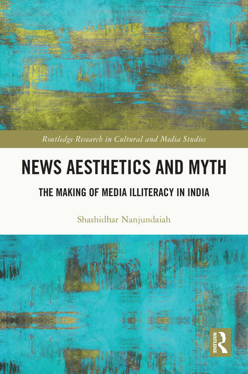 Book cover of News Aesthetics and Myth: The Making of Media Illiteracy in India (Routledge Research in Cultural and Media Studies)