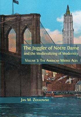 Book cover of The Juggler of Notre Dame and the Medievalizing of Modernity: Vol. 3: The American Middle Ages (PDF)