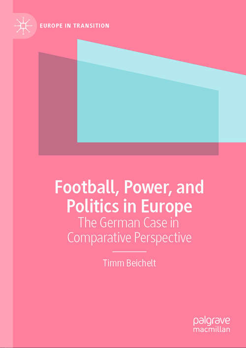 Book cover of Football, Power, and Politics in Europe: The German Case in Comparative Perspective (2024) (Europe in Transition: The NYU European Studies Series)