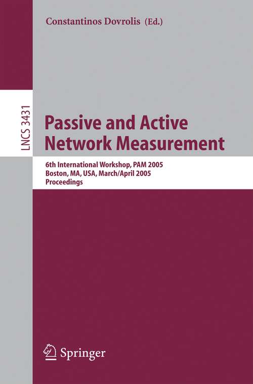 Book cover of Passive and Active Network Measurement: 6th International Workshop, PAM 2005, Boston, MA, USA, March 31 - April 1, 2005, Proceedings (2005) (Lecture Notes in Computer Science #3431)