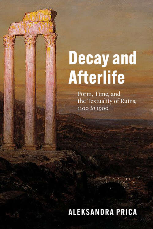 Book cover of Decay and Afterlife: Form, Time, and the Textuality of Ruins, 1100 to 1900