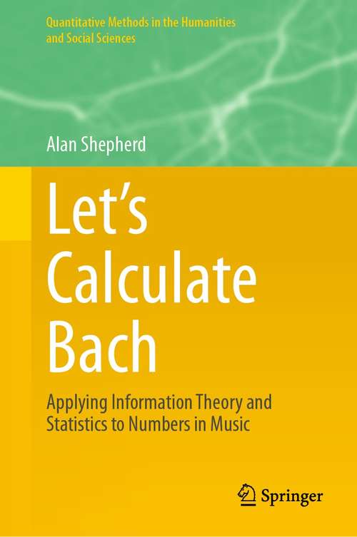 Book cover of Let’s Calculate Bach: Applying Information Theory and Statistics to Numbers in Music (1st ed. 2021) (Quantitative Methods in the Humanities and Social Sciences)