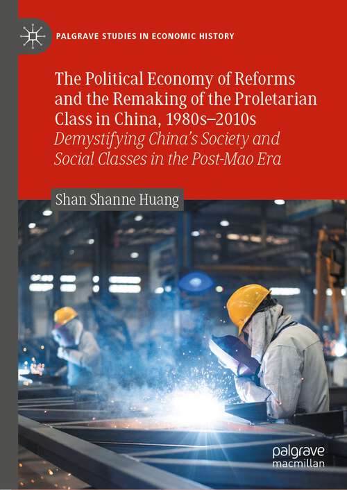 Book cover of The Political Economy of Reforms and the Remaking of the Proletarian Class in China, 1980s–2010s: Demystifying China's Society and Social Classes in the Post-Mao Era (1st ed. 2023) (Palgrave Studies in Economic History)