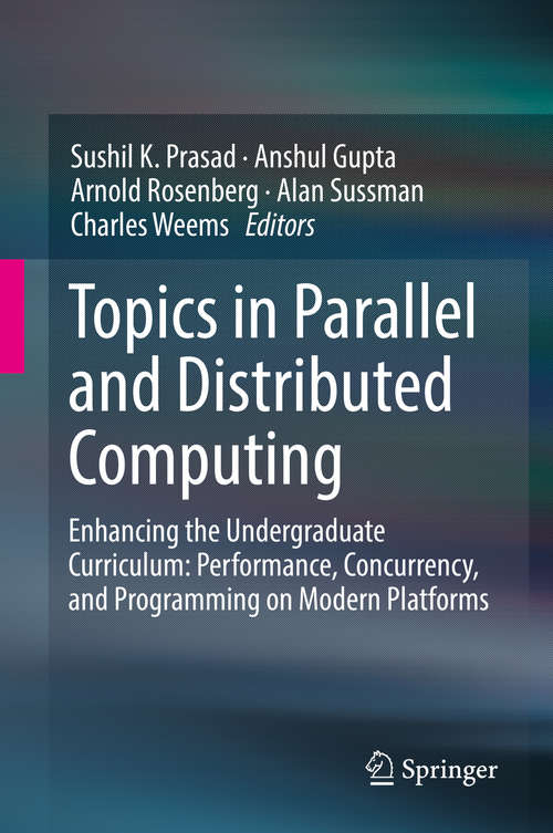 Book cover of Topics in Parallel and Distributed Computing: Enhancing the Undergraduate Curriculum: Performance, Concurrency, and Programming on Modern Platforms (1st ed. 2018)