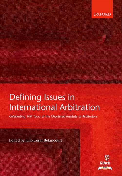 Book cover of Defining Issues in International Arbitration: Celebrating 100 Years of the Chartered Institute of Arbitrators