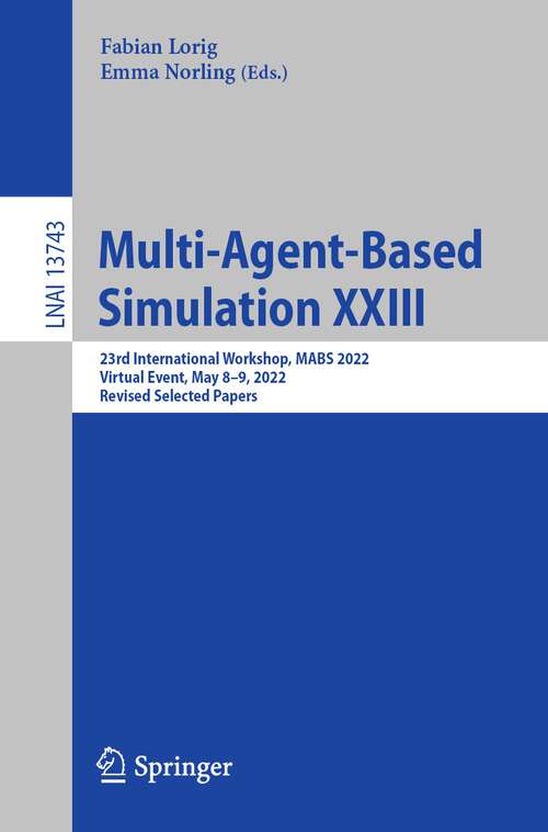 Book cover of Multi-Agent-Based Simulation XXIII: 23rd International Workshop, MABS 2022, Virtual Event, May 8–9, 2022, Revised Selected Papers (1st ed. 2023) (Lecture Notes in Computer Science #13743)