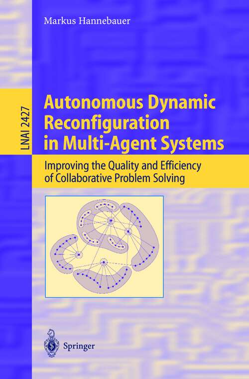 Book cover of Autonomous Dynamic Reconfiguration in Multi-Agent Systems: Improving the Quality and Efficiency of Collaborative Problem Solving (2002) (Lecture Notes in Computer Science #2427)