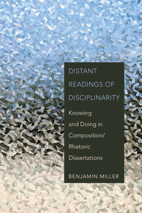 Book cover of Distant Readings of Disciplinarity: Knowing and Doing in Composition/Rhetoric Dissertations