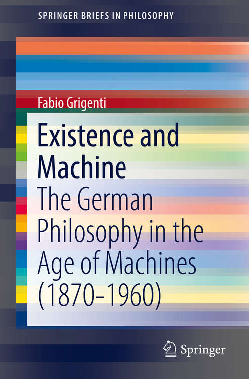 Book cover of Existence and Machine: The German Philosophy in the Age of Machines (1870-1960) (1st ed. 2016) (SpringerBriefs in Philosophy)