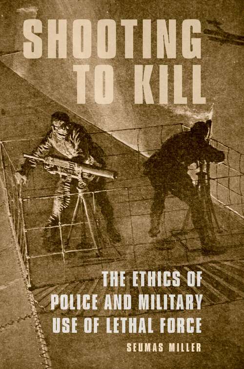 Book cover of Shooting to Kill: The Ethics of Police and Military Use of Lethal Force