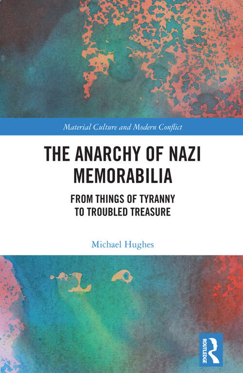 Book cover of The Anarchy of Nazi Memorabilia: From Things of Tyranny to Troubled Treasure (Material Culture and Modern Conflict)