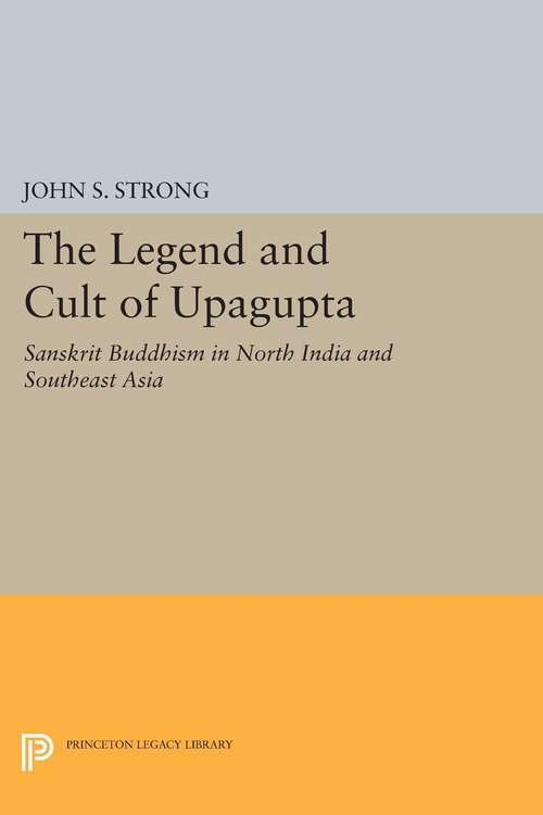 Book cover of The Legend and Cult of Upagupta: Sanskrit Buddhism in North India and Southeast Asia