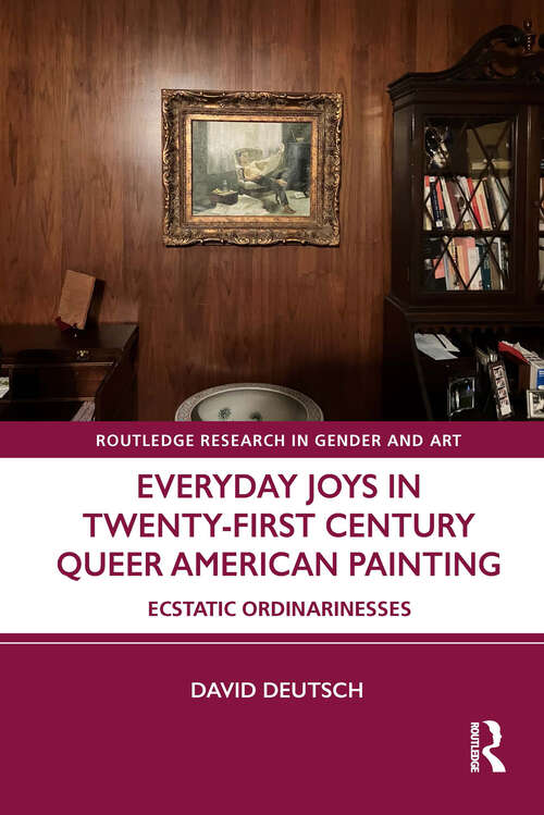 Book cover of Everyday Joys in Twenty-First Century Queer American Painting: Ecstatic Ordinarinesses (Routledge Research in Gender and Art)