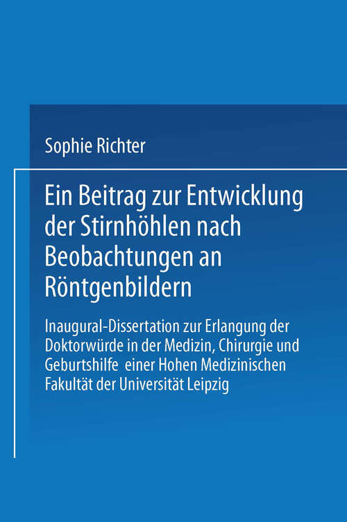 Book cover of Ein Beitrag zur Entwicklung der Stirnhöhlen nach Beobachtungen an Röntgenbildern: Inaugural-Dissertation zur Erlangung der Doktorwürde in der Medizin, Chirurgie und Geburtshilfe einer Hohen Medizinischen Fakultät der Universität Leipzig (1929)