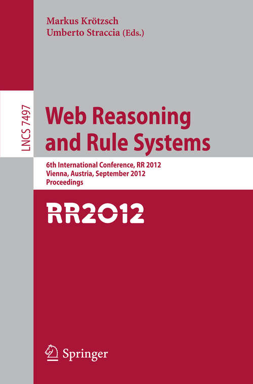 Book cover of Web Reasoning and Rule Systems: 6th International Conference, RR 2012, Vienna, Austria, September 10-12, 2012, Proceedings (2012) (Lecture Notes in Computer Science #7497)
