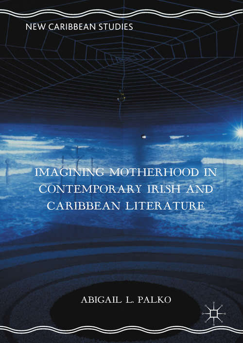 Book cover of Imagining Motherhood in Contemporary Irish and Caribbean Literature (1st ed. 2016) (New Caribbean Studies)