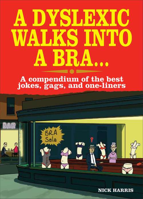 Book cover of A Dyslexic Walks Into a Bra: A compendium of the best jokes, gags and one-liners