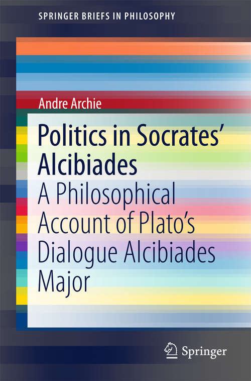 Book cover of Politics in Socrates' Alcibiades: A Philosophical Account of Plato’s Dialogue Alcibiades Major (2015) (SpringerBriefs in Philosophy)