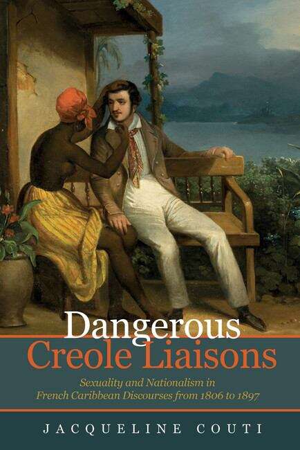 Book cover of Dangerous Creole Liaisons: Sexuality and Nationalism in French Caribbean Discourses from 1806 to 1897