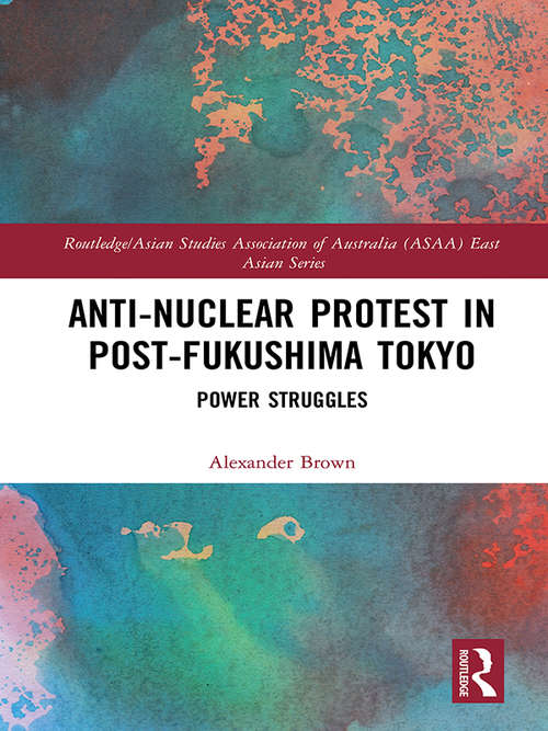 Book cover of Anti-nuclear Protest in Post-Fukushima Tokyo: Power Struggles (Routledge/Asian Studies Association of Australia (ASAA) East Asian Series)