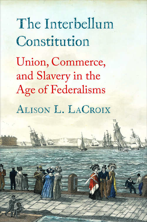 Book cover of The Interbellum Constitution: Union, Commerce, and Slavery in the Age of Federalisms (Yale Law Library Series in Legal History and Reference)