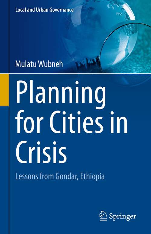 Book cover of Planning for Cities in Crisis: Lessons from Gondar, Ethiopia (1st ed. 2022) (Local and Urban Governance)