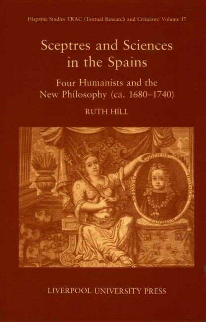 Book cover of Sceptres and Sciences in the Spains: Four Humanists and the New Philosophy, c 1680-1740 (Hispanic Studies Textual Research and Criticism (TRAC) #17)