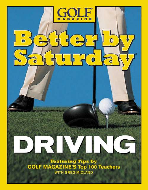 Book cover of Better by Saturday (TM) - Driving: Featuring Tips by Golf Magazine's Top 100 Teachers
