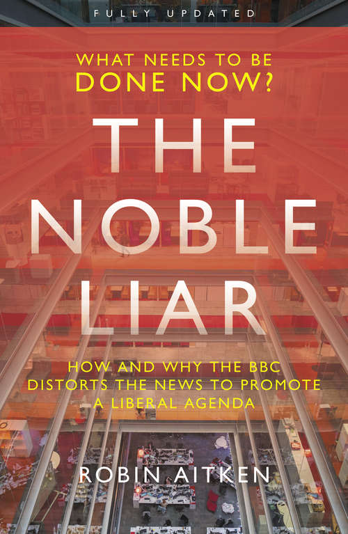 Book cover of The Noble Liar: How and why the BBC distorts the news to promote a liberal agenda