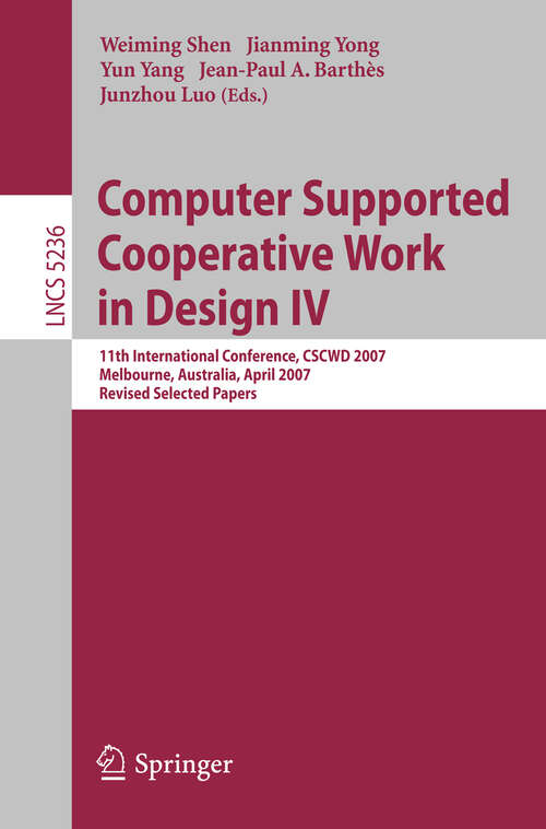 Book cover of Computer Supported Cooperative Work in Design IV: 11th International Conference, CSCWD 2007, Melbourne, Australia, April 26-28, 2007. Revised Selected Papers (2008) (Lecture Notes in Computer Science #5236)