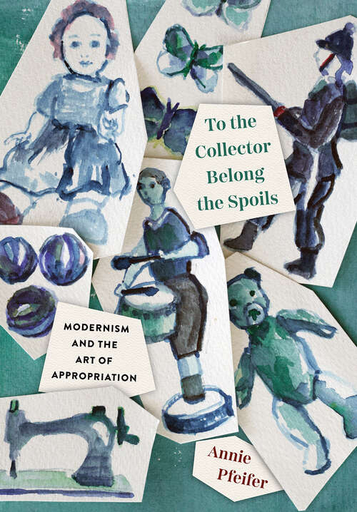 Book cover of To the Collector Belong the Spoils: Modernism and the Art of Appropriation