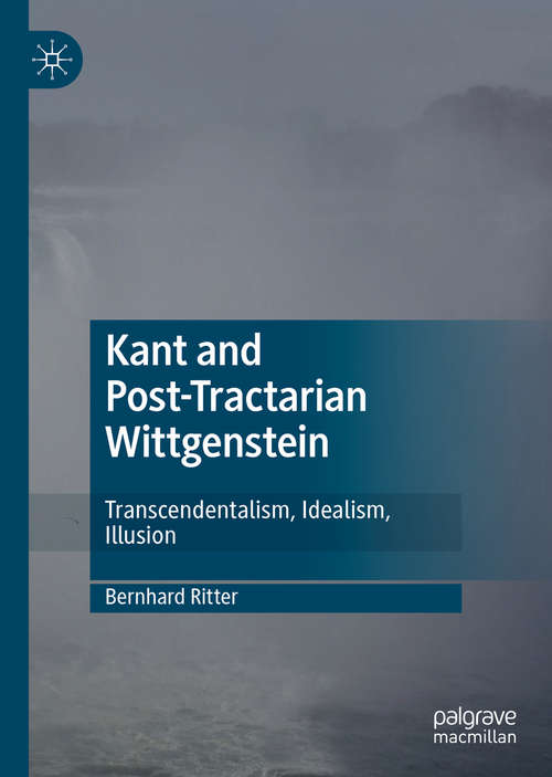 Book cover of Kant and Post-Tractarian Wittgenstein: Transcendentalism, Idealism, Illusion (1st ed. 2020)