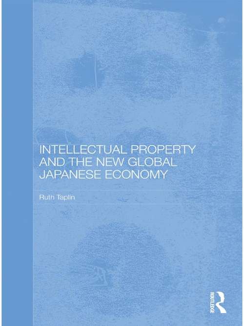 Book cover of Intellectual Property and the New Global Japanese Economy (Routledge Studies in the Growth Economies of Asia: Vol. 87)