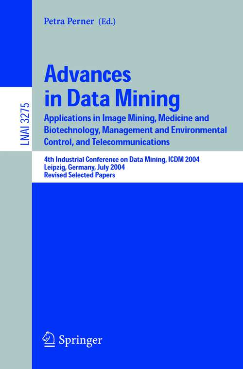 Book cover of Advances in Data Mining: Applications in Image Mining, Medicine and Biotechnology, Management and Environmental Control, and Telecommunications; 4th Industrial Conference on Data Mining, ICDM 2004, Leipzig, Germany, July 4-7, 2004, Revised Selected Papers (2005) (Lecture Notes in Computer Science #3275)