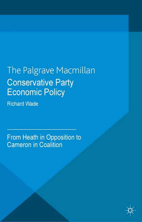 Book cover of Conservative Party Economic Policy: From Heath in Opposition to Cameron in Coalition (2013)