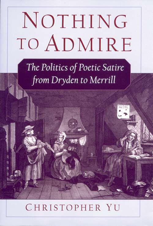 Book cover of Nothing to Admire: The Politics of Poetic Satire from Dryden to Merrill