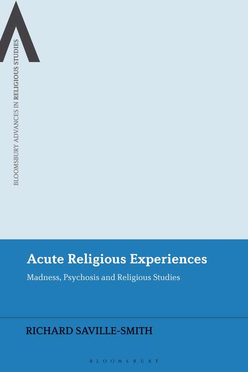 Book cover of Acute Religious Experiences: Madness, Psychosis and Religious Studies (Bloomsbury Advances in Religious Studies)