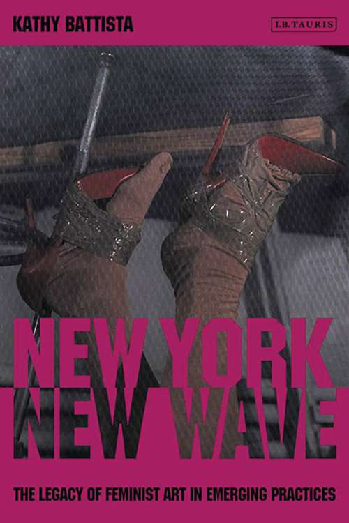 Book cover of New York New Wave: The Legacy of Feminist Art in Emerging Practice (International Library of Modern and Contemporary Art)