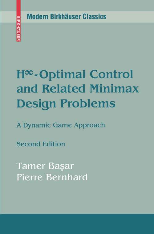 Book cover of H∞-Optimal Control and Related Minimax Design Problems: A Dynamic Game Approach (2nd ed. 2008) (Modern Birkhäuser Classics Ser.)