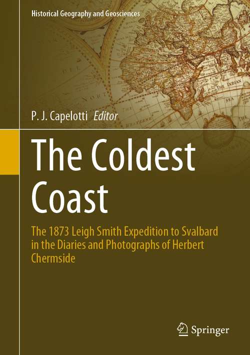 Book cover of The Coldest Coast: The 1873 Leigh Smith Expedition to Svalbard in the Diaries and Photographs of Herbert Chermside (1st ed. 2021) (Historical Geography and Geosciences)