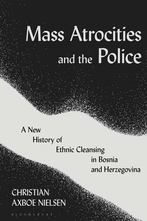 Book cover of Mass Atrocities and the Police: A New History of Ethnic Cleansing in Bosnia and Herzegovina