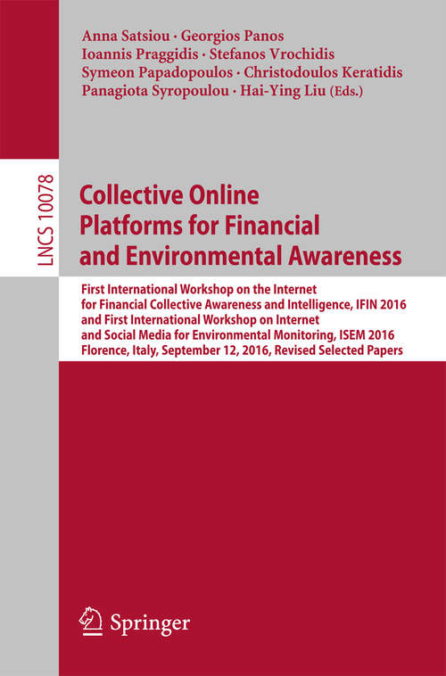 Book cover of Collective Online Platforms for Financial and Environmental Awareness: First International Workshop on the Internet for Financial Collective Awareness and Intelligence, IFIN 2016 and First International Workshop on Internet and Social Media for Environmental Monitoring, ISEM 2016, Florence, Italy, September 12, 2016, Revised Selected Papers (Lecture Notes in Computer Science #10078)