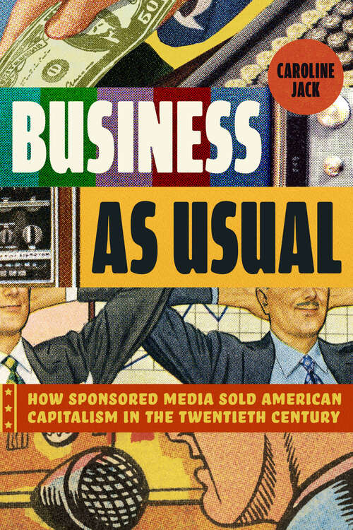 Book cover of Business as Usual: How Sponsored Media Sold American Capitalism in the Twentieth Century