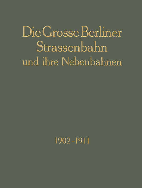 Book cover of Die Grosse Berliner Strassenbahn und Ihre Nebenbahnen 1902–1911: Denkschrift Aus Anlass der XIII. Vereinsversammlung Des Vereins Deutscher Strassenbahn-Und Kleinbahn-Verwaltungen (1911)