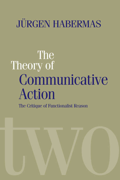 Book cover of The Theory of Communicative Action: Lifeworld and Systems, a Critique of Functionalist Reason, Volume 2