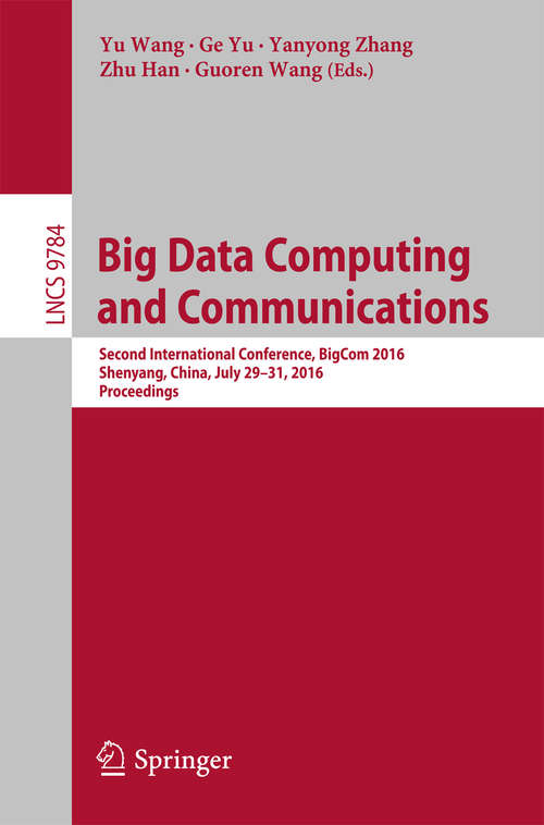 Book cover of Big Data Computing and Communications: Second International Conference, BigCom 2016, Shenyang, China, July 29-31, 2016. Proceedings (1st ed. 2016) (Lecture Notes in Computer Science #9784)