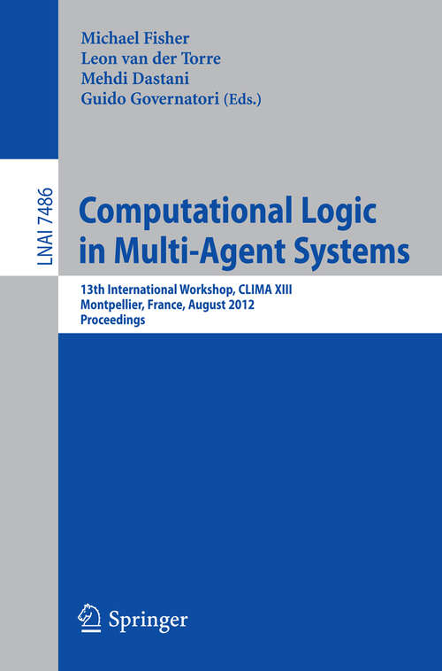 Book cover of Computational Logic in Multi-Agent Systems: 13th International Workshop, CLIMA XIII, Montpellier, France, August 27-28, 2012, Proceedings (2012) (Lecture Notes in Computer Science #7486)