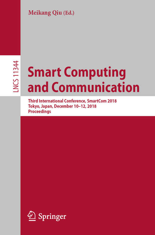 Book cover of Smart Computing and Communication: Third International Conference, SmartCom 2018, Tokyo, Japan, December 10–12, 2018, Proceedings (1st ed. 2018) (Lecture Notes in Computer Science #11344)